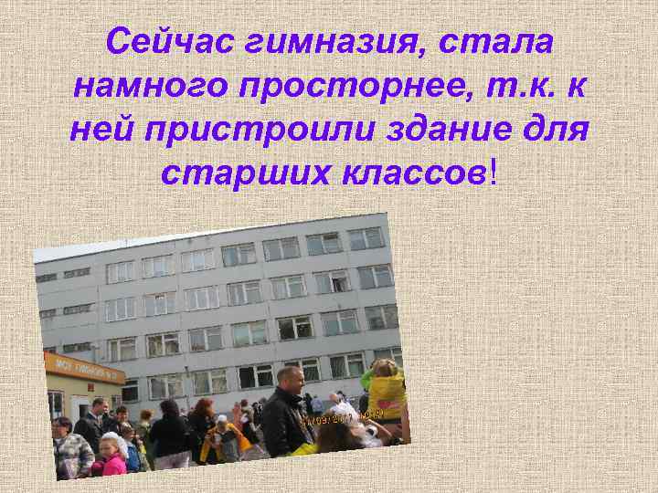 Сейчас гимназия, стала намного просторнее, т. к. к ней пристроили здание для старших классов!