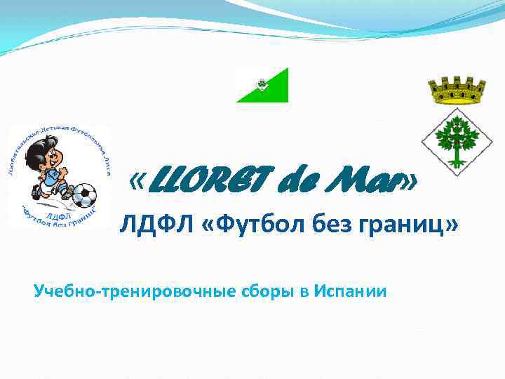  «LLORET de Mar» ЛДФЛ «Футбол без границ» Учебно-тренировочные сборы в Испании 