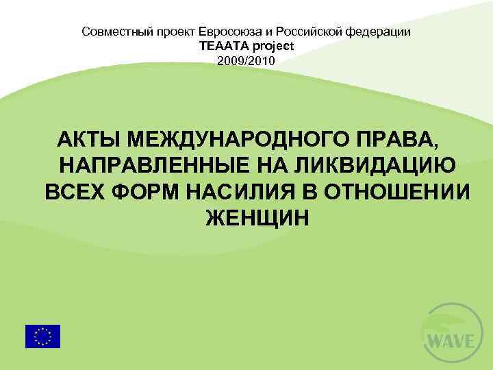 Совместный проект Евросоюза и Российской федерации TEAATA project 2009/2010 АКТЫ МЕЖДУНАРОДНОГО ПРАВА, НАПРАВЛЕННЫЕ НА