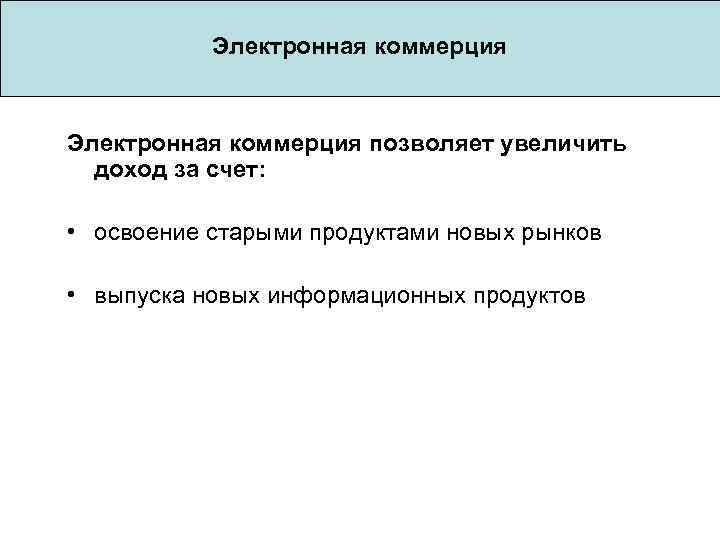 Электронная коммерция позволяет увеличить доход за счет: • освоение старыми продуктами новых рынков •