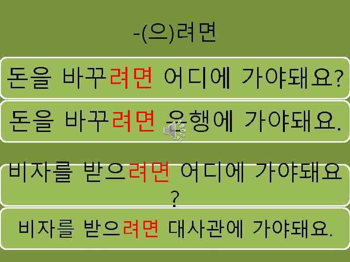 -(으)려면 돈을 바꾸려면 어디에 가야돼요? 돈을 바꾸려면 은행에 가야돼요. 비자를 받으려면 어디에 가야돼요 ?