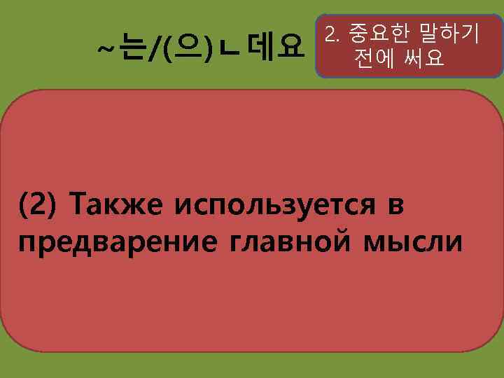 ~는/(으)ㄴ데요 2. 중요한 말하기 전에 써요 (2) Также используется в предварение главной мысли 