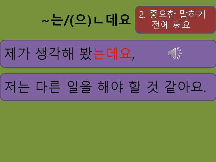 ~는/(으)ㄴ데요 2. 중요한 말하기 전에 써요 제가 생각해 봤는데요, 저는 다른 일을 해야 할