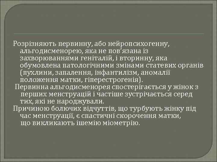 Розрізняють первинну, або нейропсихогенну, альгодисменорею, яка не пов’язана із захворюваннями геніталій, і вторинну, яка