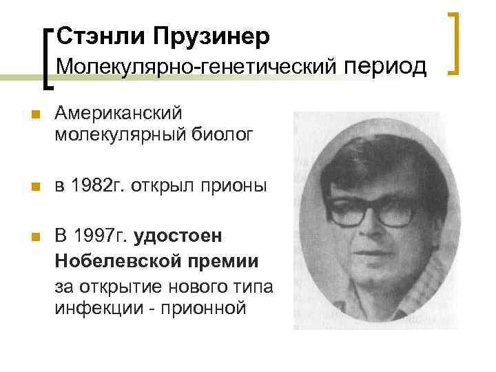 Стэнли Прузинер Молекулярно-генетический период n Американский молекулярный биолог n в 1982 г. открыл прионы