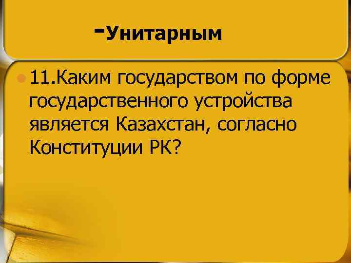 -Унитарным l 11. Каким государством по форме государственного устройства является Казахстан, согласно Конституции РК?