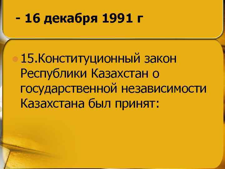- 16 декабря 1991 г l 15. Конституционный закон Республики Казахстан о государственной независимости
