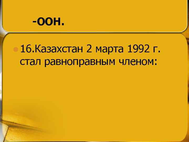 -ООН. l 16. Казахстан 2 марта 1992 г. стал равноправным членом: 