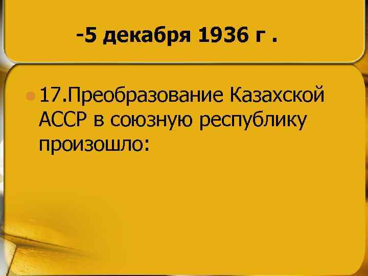 -5 декабря 1936 г. l 17. Преобразование Казахской АССР в союзную республику произошло: 