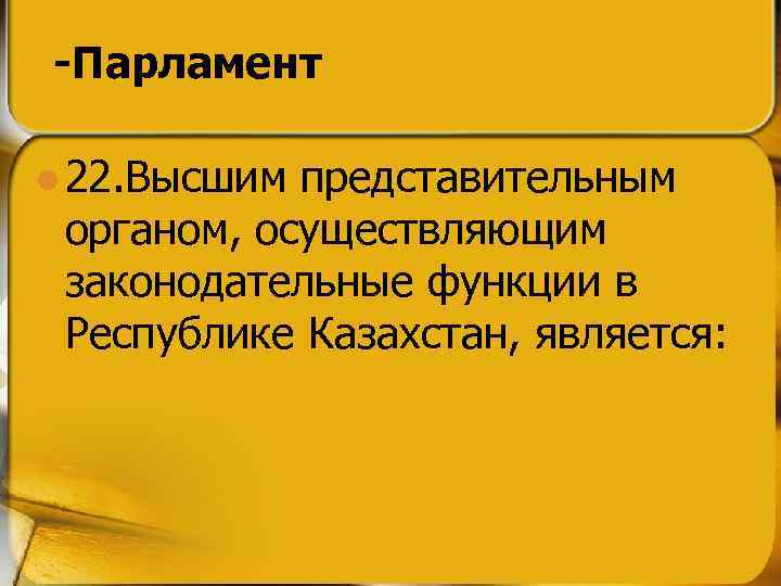 -Парламент l 22. Высшим представительным органом, осуществляющим законодательные функции в Республике Казахстан, является: 
