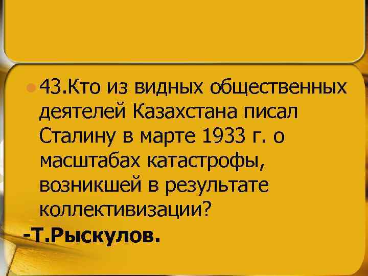 l 43. Кто из видных общественных деятелей Казахстана писал Сталину в марте 1933 г.