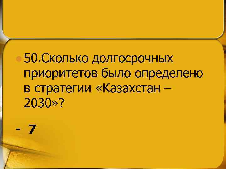 l 50. Сколько долгосрочных приоритетов было определено в стратегии «Казахстан – 2030» ? -