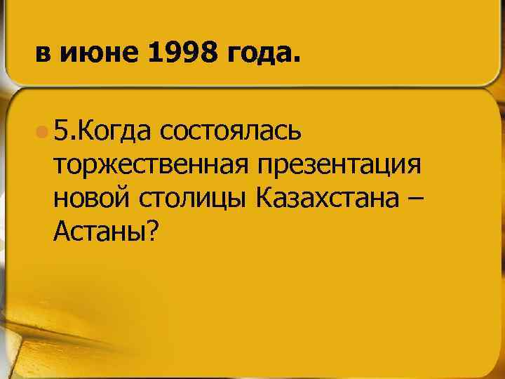в июне 1998 года. l 5. Когда состоялась торжественная презентация новой столицы Казахстана –