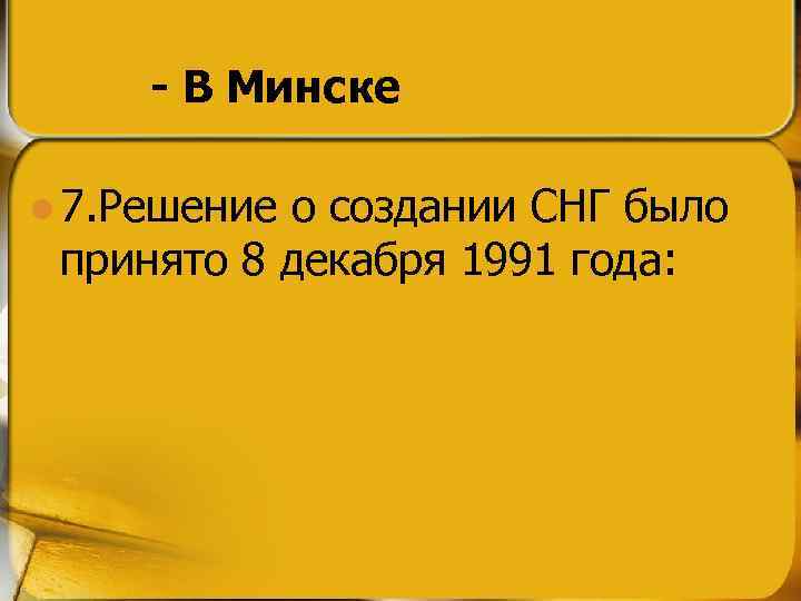 - В Минске l 7. Решение о создании СНГ было принято 8 декабря 1991