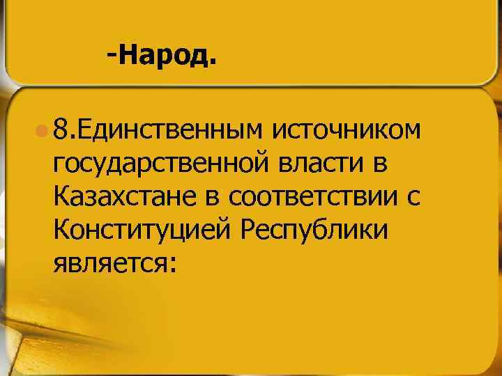 -Народ. l 8. Единственным источником государственной власти в Казахстане в соответствии с Конституцией Республики