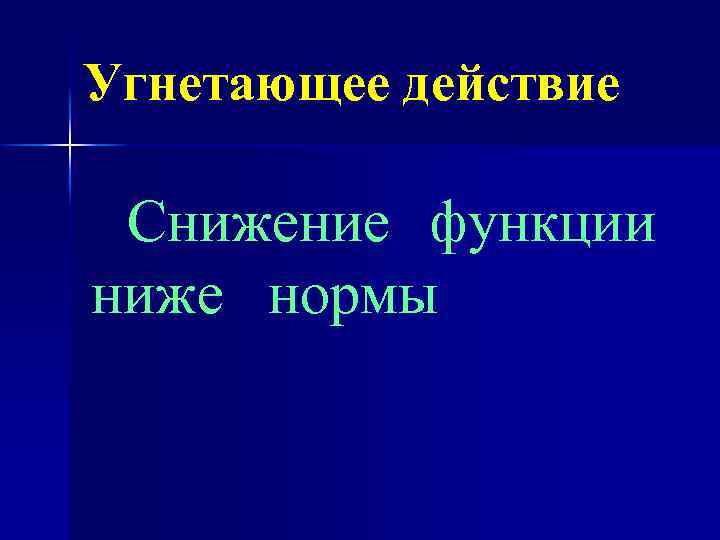 Угнетающее действие Снижение функции ниже нормы 