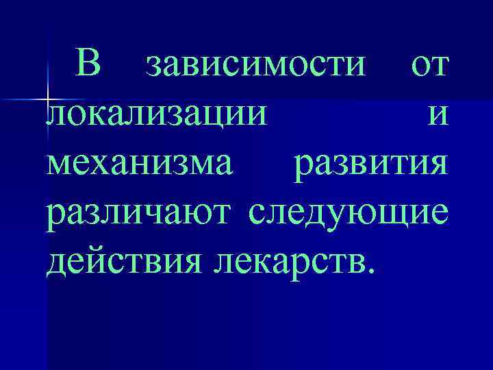 В зависимости от локализации и механизма развития различают следующие действия лекарств. 