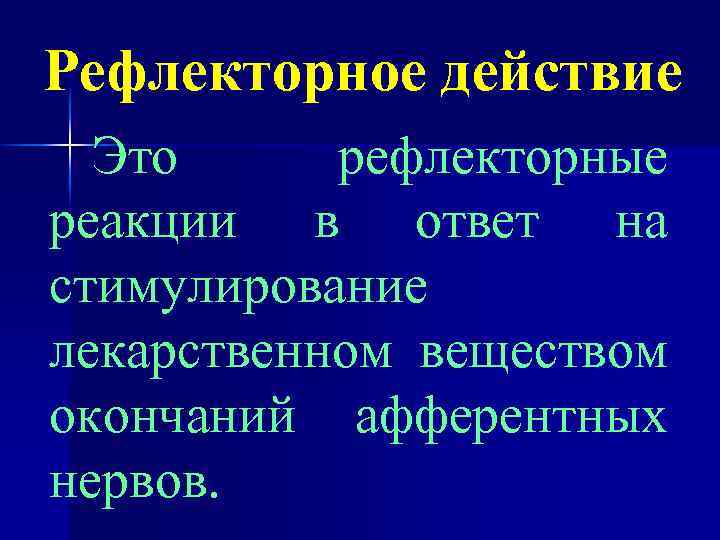 Рефлекторное действие Это рефлекторные реакции в ответ на стимулирование лекарственном веществом окончаний афферентных нервов.