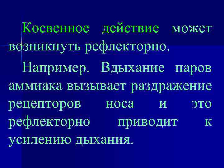 Косвенное действие может возникнуть рефлекторно. Например. Вдыхание паров аммиака вызывает раздражение рецепторов носа и