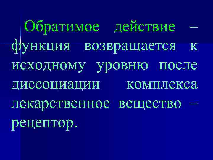 Обратимое действие – функция возвращается к исходному уровню после диссоциации комплекса лекарственное вещество –