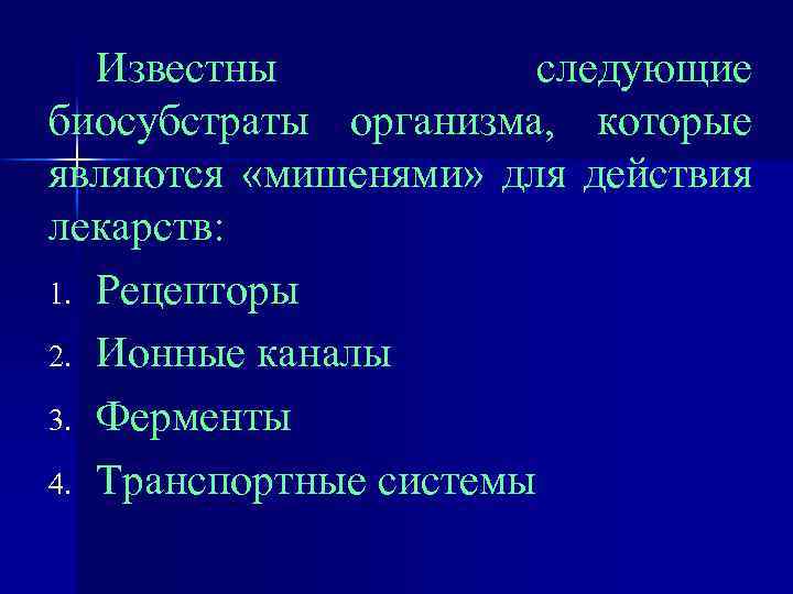 Известны следующие биосубстраты организма, которые являются «мишенями» для действия лекарств: 1. Рецепторы 2. Ионные