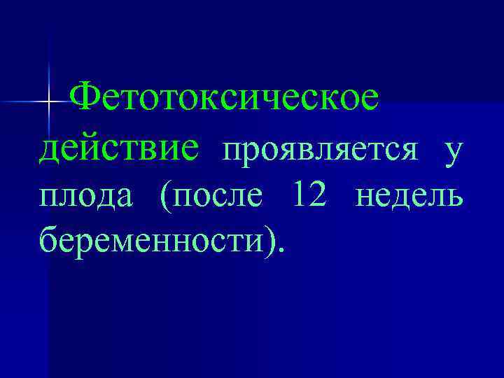 Фетотоксическое действие проявляется у плода (после 12 недель беременности). 