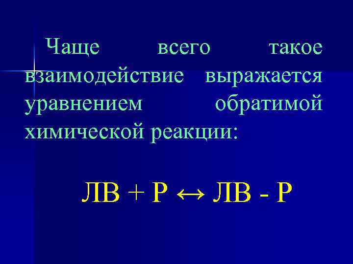 Чаще всего такое взаимодействие выражается уравнением обратимой химической реакции: ЛВ + Р ↔ ЛВ