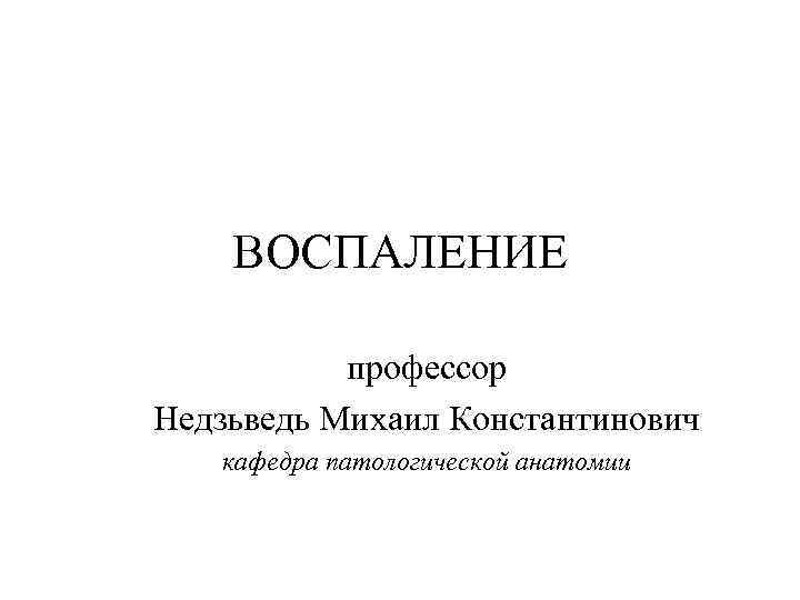 ВОСПАЛЕНИЕ профессор Недзьведь Михаил Константинович кафедра патологической анатомии 