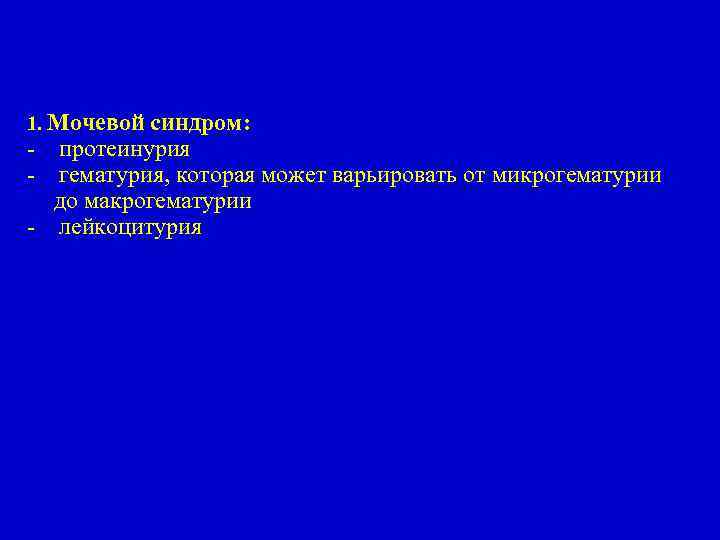 1. Мочевой синдром: - протеинурия гематурия, которая может варьировать от микрогематурии до макрогематурии -