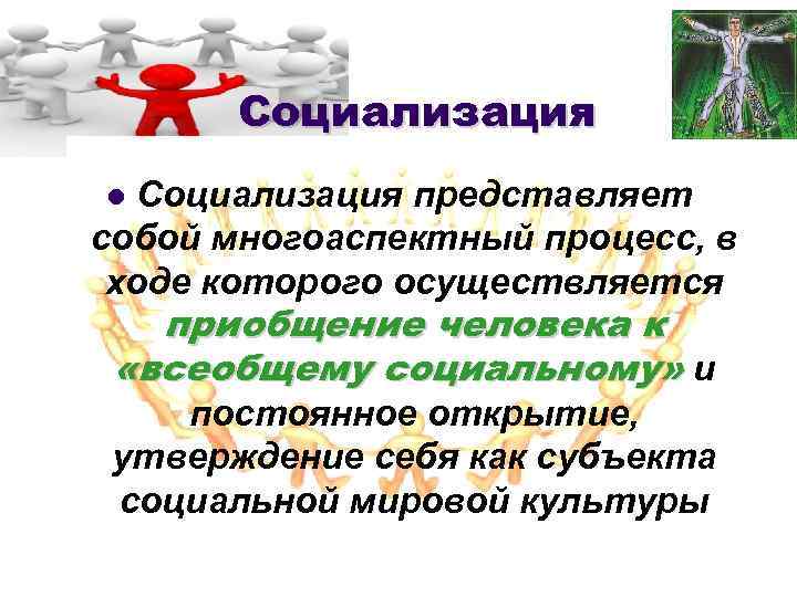 Социализация представляет собой многоаспектный процесс, в ходе которого осуществляется l приобщение человека к «всеобщему