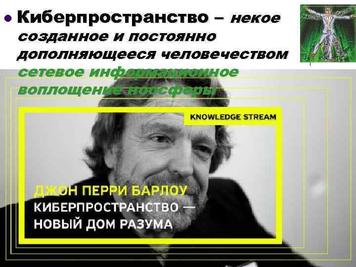 l Киберпространство – некое созданное и постоянно дополняющееся человечеством сетевое информационное воплощение ноосферы 