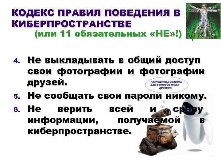КОДЕКС ПРАВИЛ ПОВЕДЕНИЯ В КИБЕРПРОСТРАНСТВЕ (или 11 обязательных «НЕ» !) 4. 5. 6. Не
