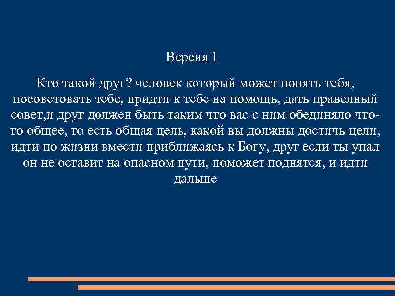 Версия 1 Кто такой друг? человек который может понять тебя, посоветовать тебе, придти к