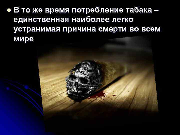 l В то же время потребление табака – единственная наиболее легко устранимая причина смерти