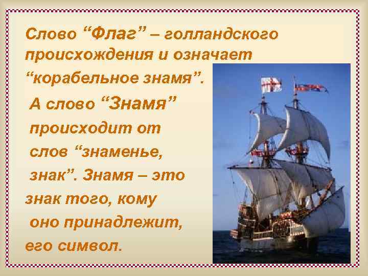 Слово “Флаг” – голландского происхождения и означает “корабельное знамя”. А слово “Знамя” происходит от