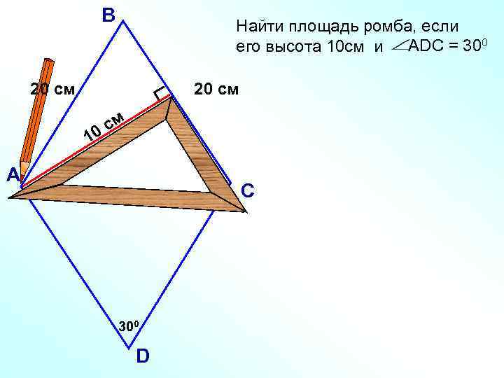 В Найти площадь ромба, если его высота 10 см и АDC = 300 20