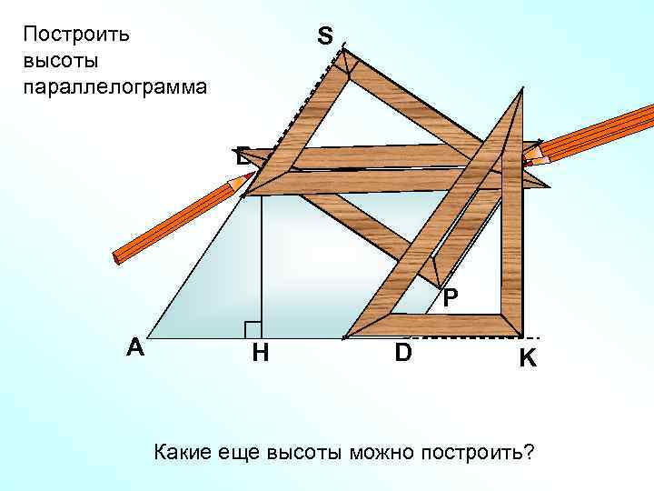 Построить высоты параллелограмма S В С Р А H D K Какие еще высоты