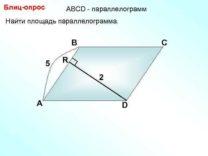 Блиц-опрос АBCD - параллелограмм Найти площадь параллелограмма. В 5 С R 2 А D