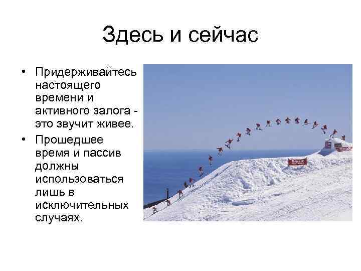 Здесь и сейчас • Придерживайтесь настоящего времени и активного залога - это звучит живее.