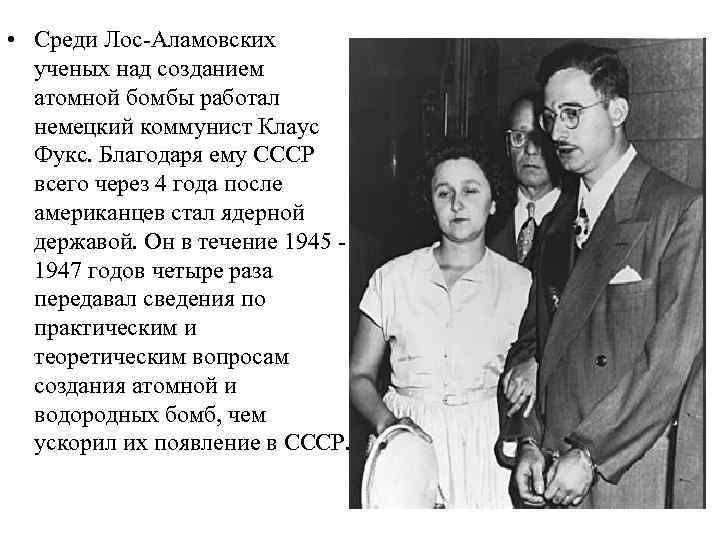  • Среди Лос-Аламовских ученых над созданием атомной бомбы работал немецкий коммунист Клаус Фукс.