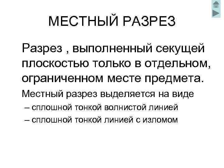 МЕСТНЫЙ РАЗРЕЗ Разрез , выполненный секущей плоскостью только в отдельном, ограниченном месте предмета. Местный
