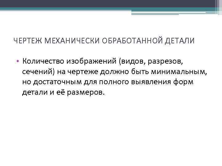ЧЕРТЕЖ МЕХАНИЧЕСКИ ОБРАБОТАННОЙ ДЕТАЛИ • Количество изображений (видов, разрезов, сечений) на чертеже должно быть