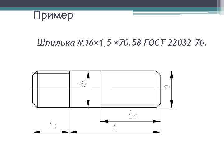 Пример Шпилька М 16× 1, 5 × 70. 58 ГОСТ 22032– 76. 