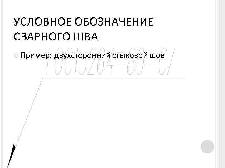 УСЛОВНОЕ ОБОЗНАЧЕНИЕ СВАРНОГО ШВА Пример: двухсторонний стыковой шов 