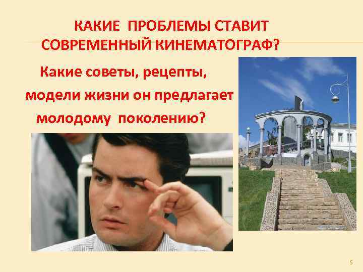 КАКИЕ ПРОБЛЕМЫ СТАВИТ СОВРЕМЕННЫЙ КИНЕМАТОГРАФ? Какие советы, рецепты, модели жизни он предлагает молодому поколению?