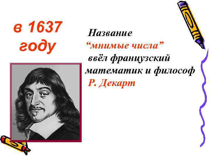 в 1637 году Название “мнимые числа” ввёл французский математик и философ Р. Декарт 