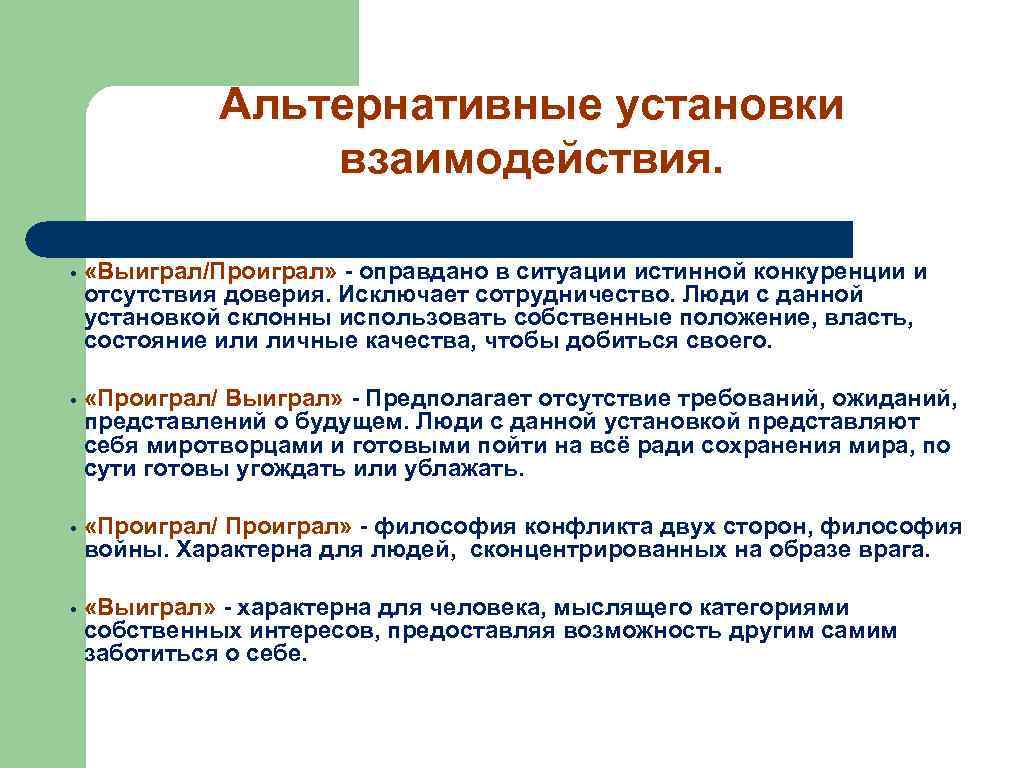 Альтернативные установки взаимодействия. • «Выиграл/Проиграл» - оправдано в ситуации истинной конкуренции и отсутствия доверия.