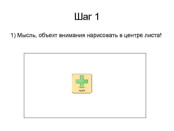 Шаг 1 1) Мысль, объект внимания нарисовать в центре листа! 