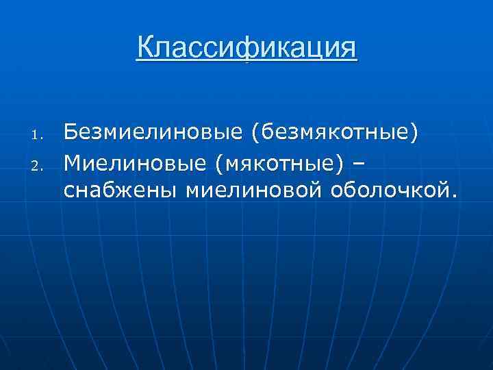 Классификация 1. 2. Безмиелиновые (безмякотные) Миелиновые (мякотные) – снабжены миелиновой оболочкой. 