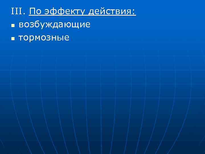 III. По эффекту действия: n возбуждающие n тормозные 